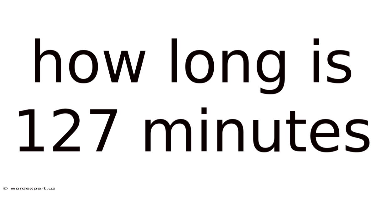 How Long Is 127 Minutes