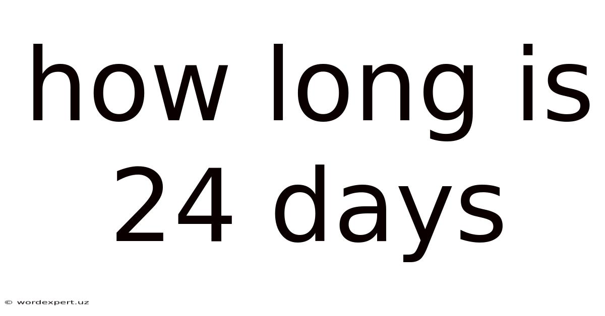 How Long Is 24 Days