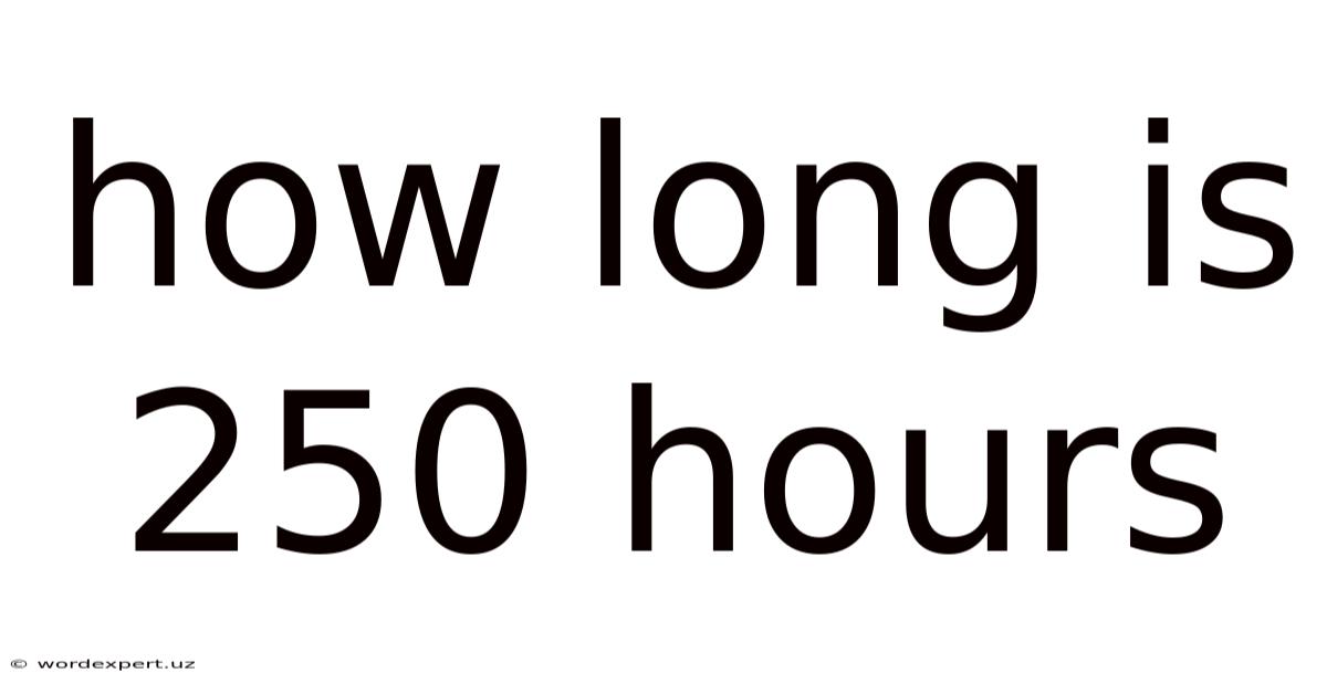 How Long Is 250 Hours