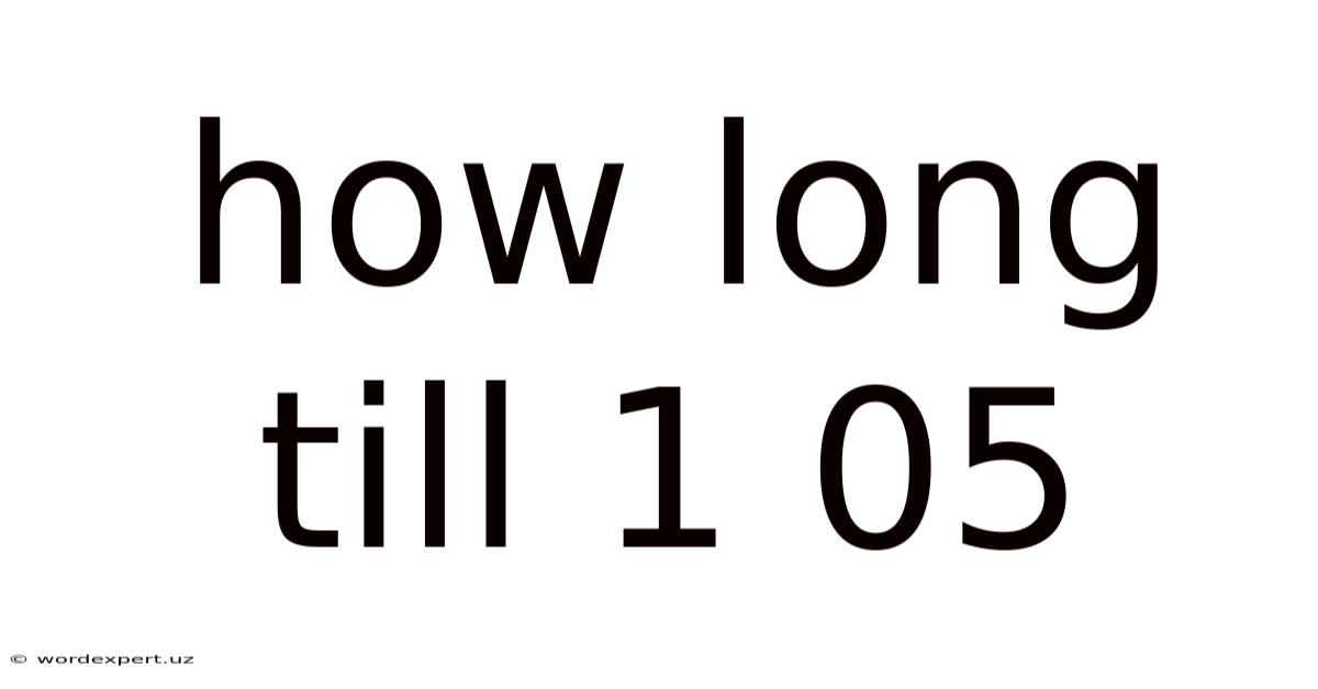 How Long Till 1 05