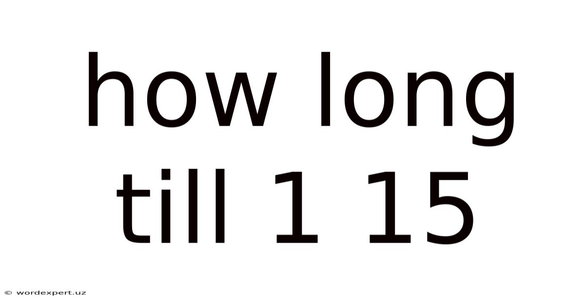 How Long Till 1 15