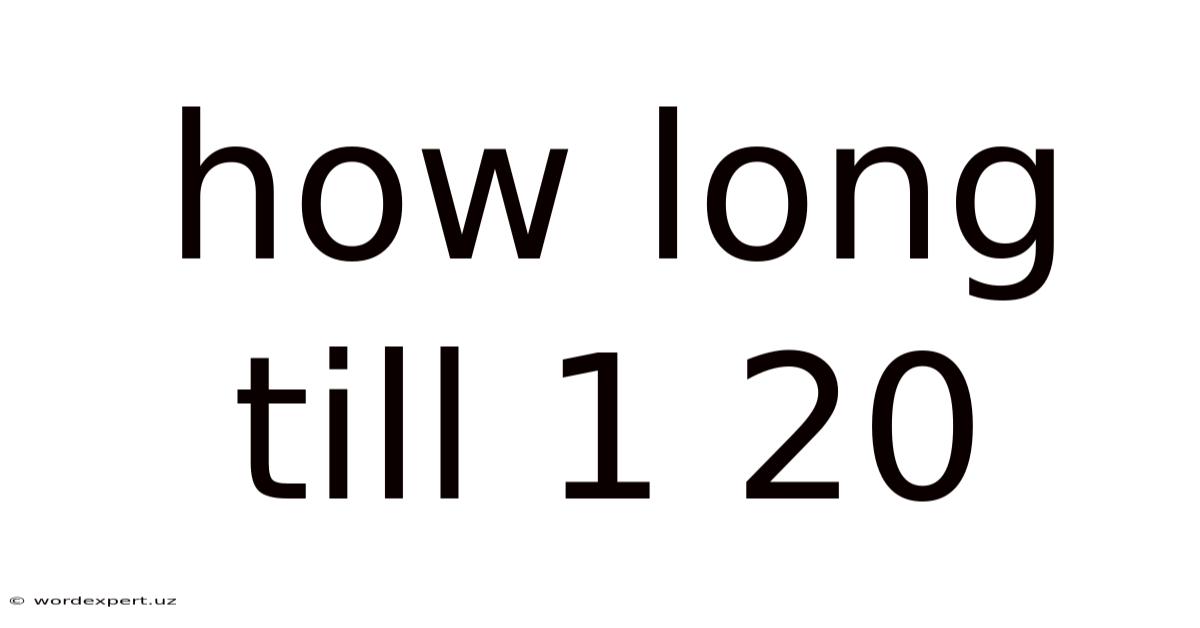 How Long Till 1 20