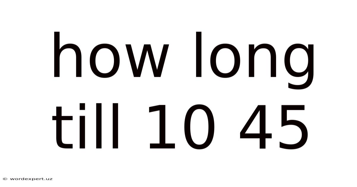 How Long Till 10 45