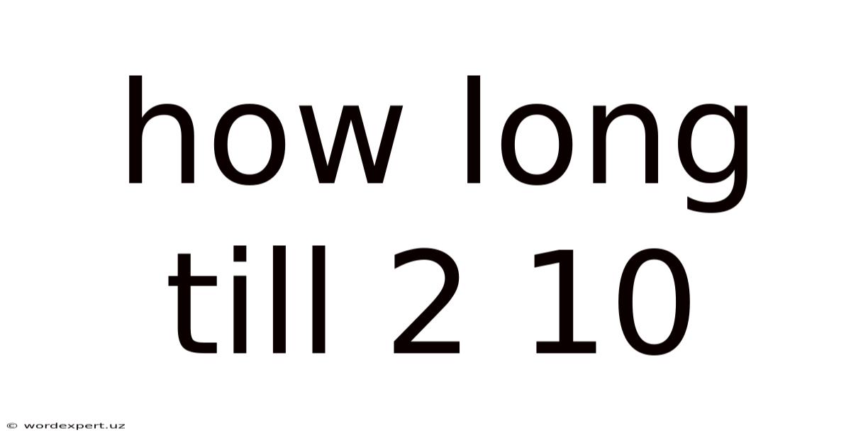 How Long Till 2 10