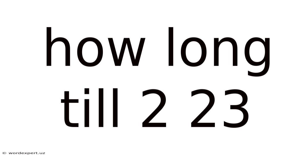 How Long Till 2 23