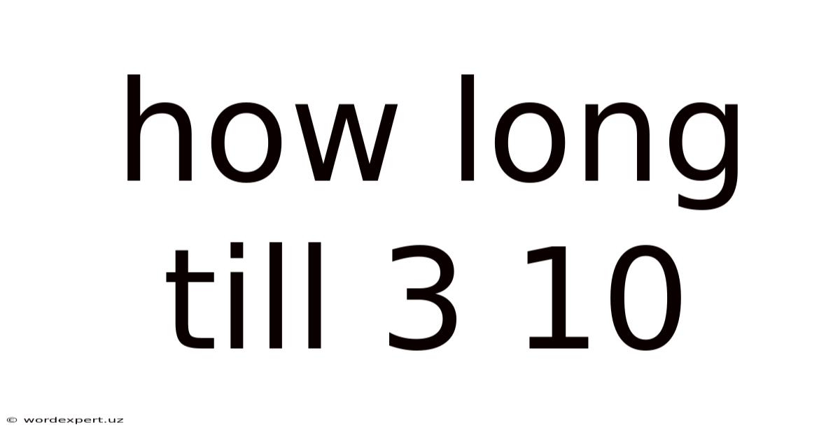 How Long Till 3 10