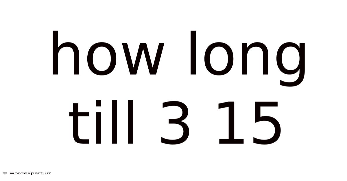 How Long Till 3 15