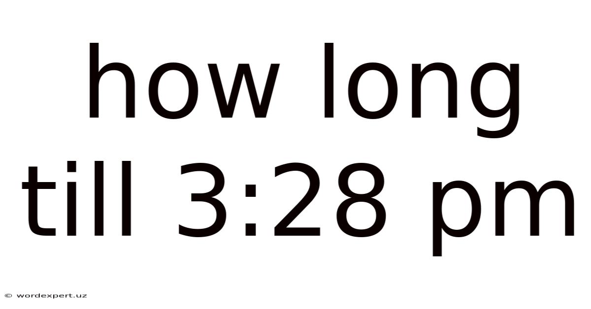 How Long Till 3:28 Pm