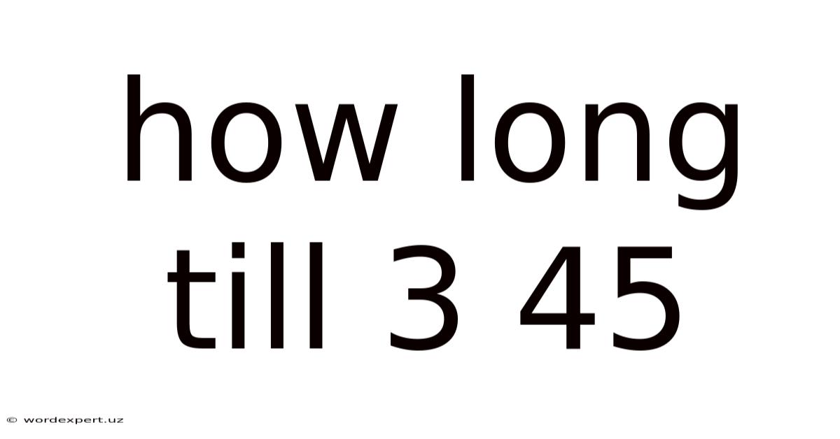 How Long Till 3 45