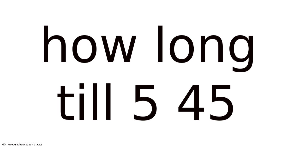 How Long Till 5 45
