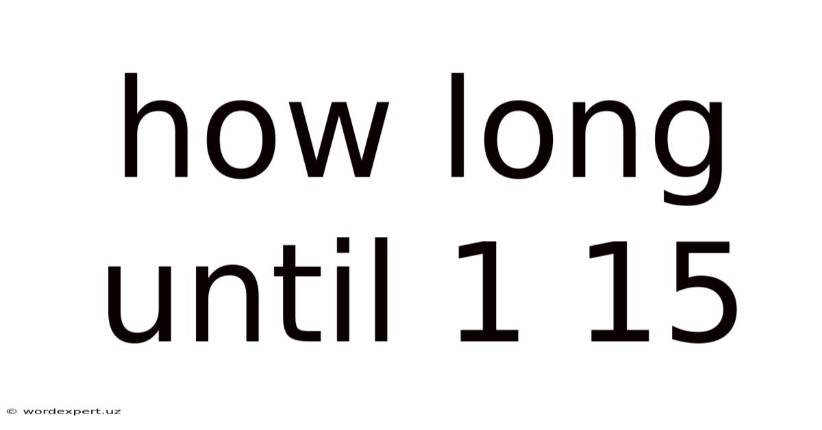 How Long Until 1 15