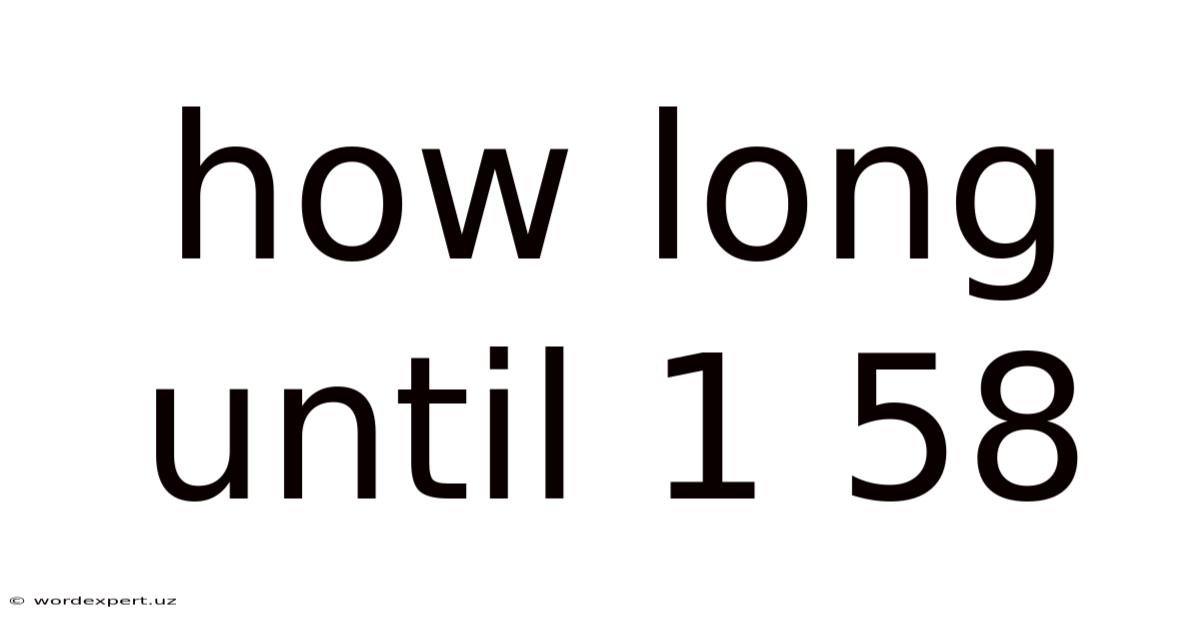 How Long Until 1 58