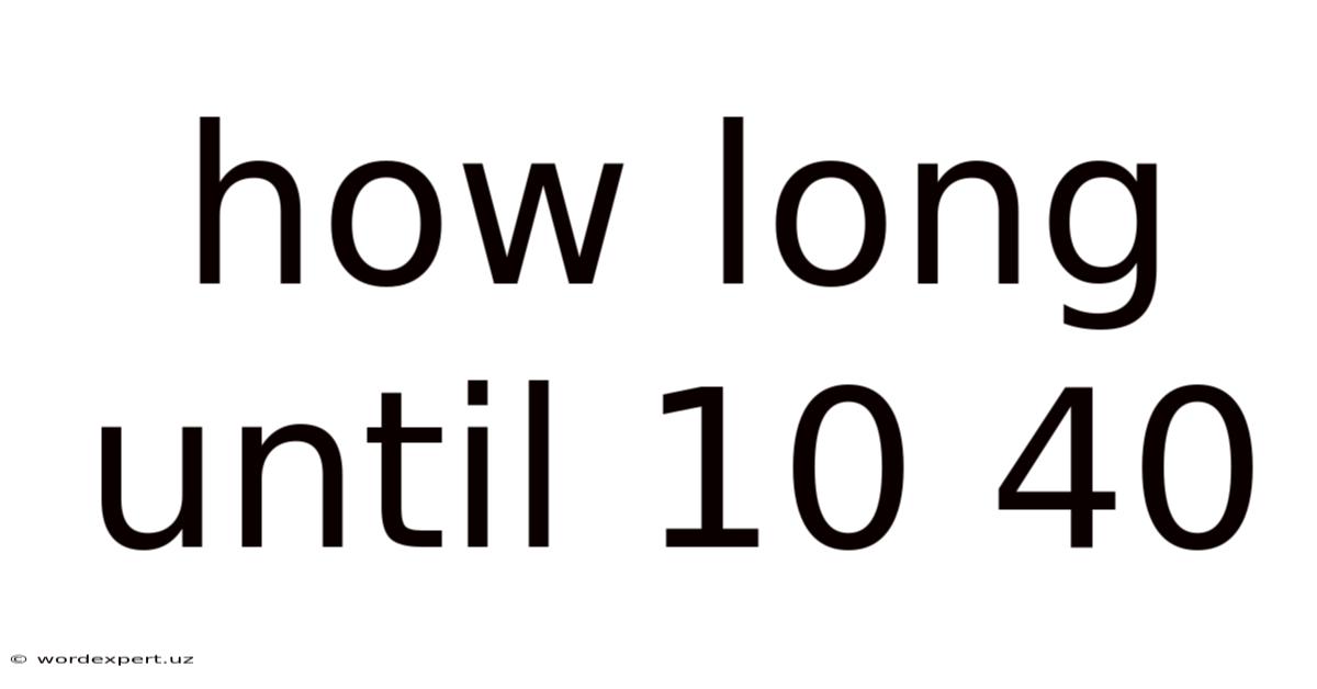 How Long Until 10 40