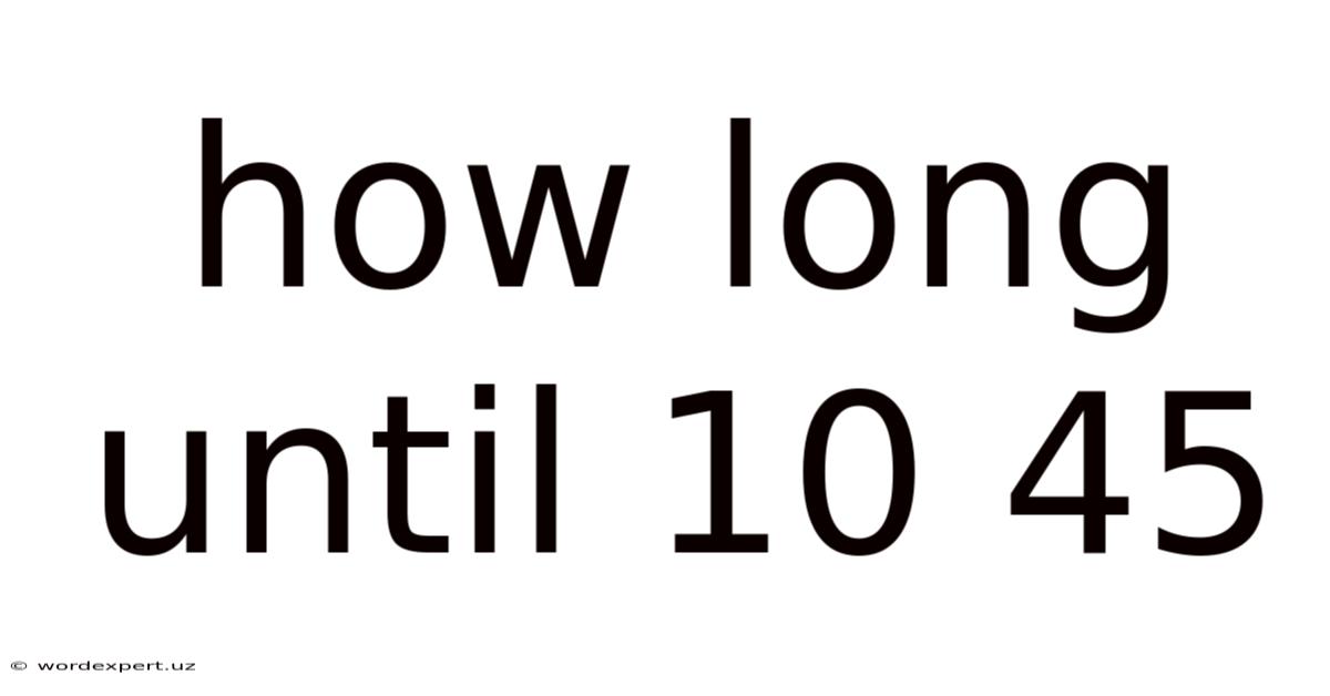 How Long Until 10 45