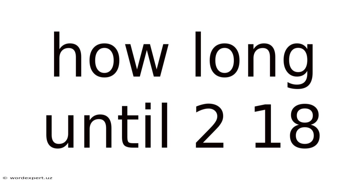How Long Until 2 18