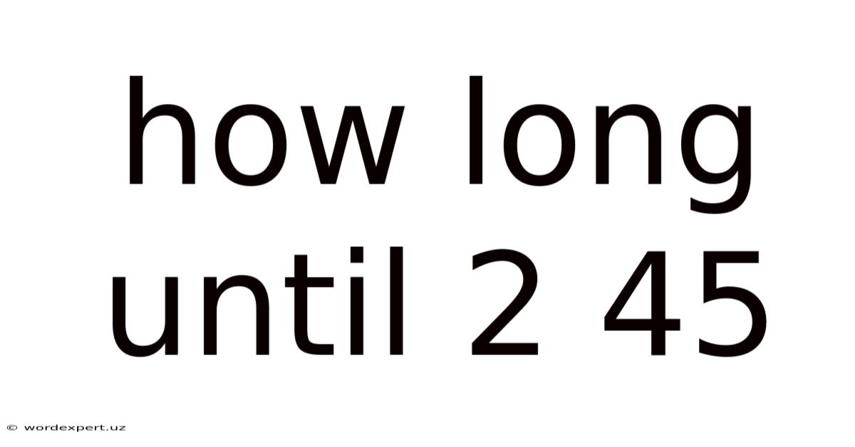 How Long Until 2 45