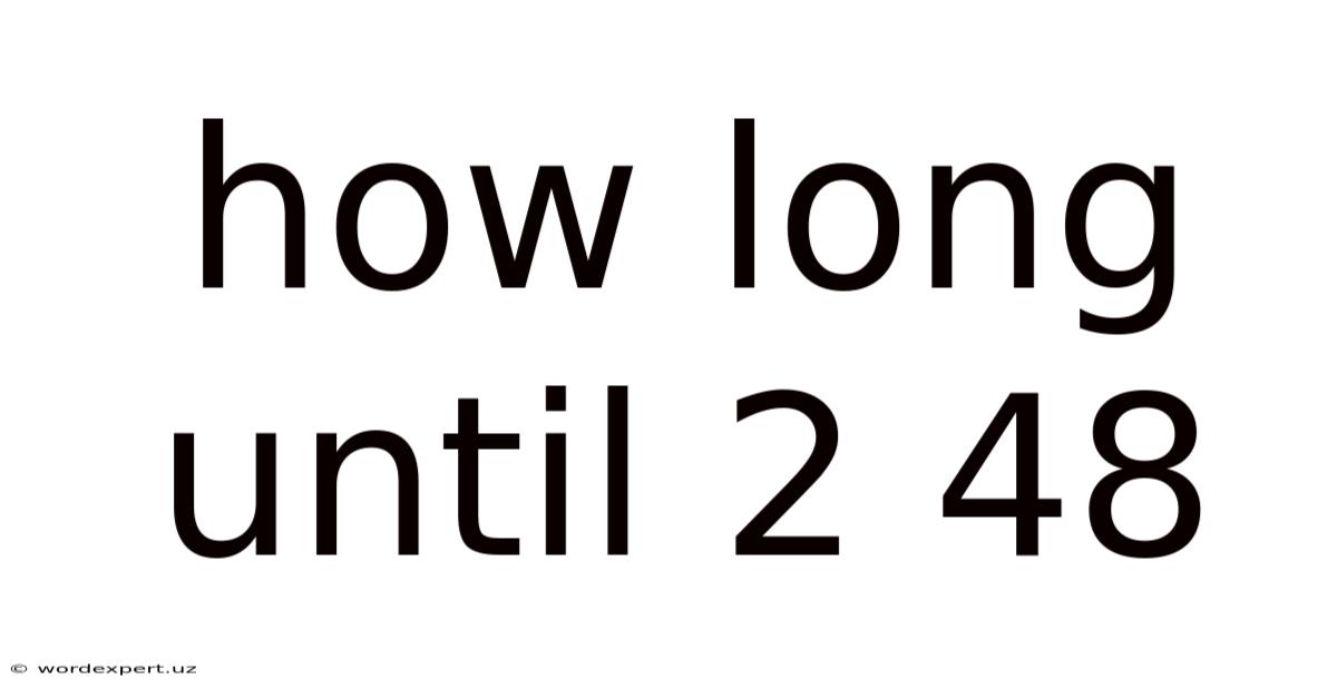 How Long Until 2 48