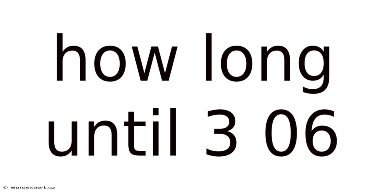 How Long Until 3 06