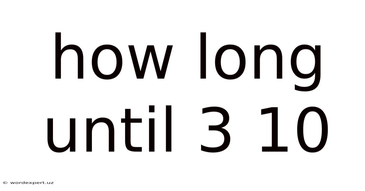 How Long Until 3 10