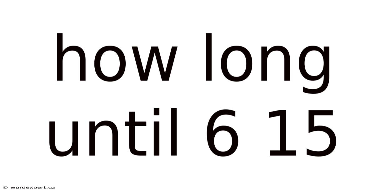 How Long Until 6 15