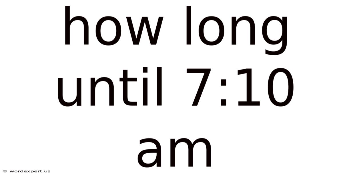 How Long Until 7:10 Am