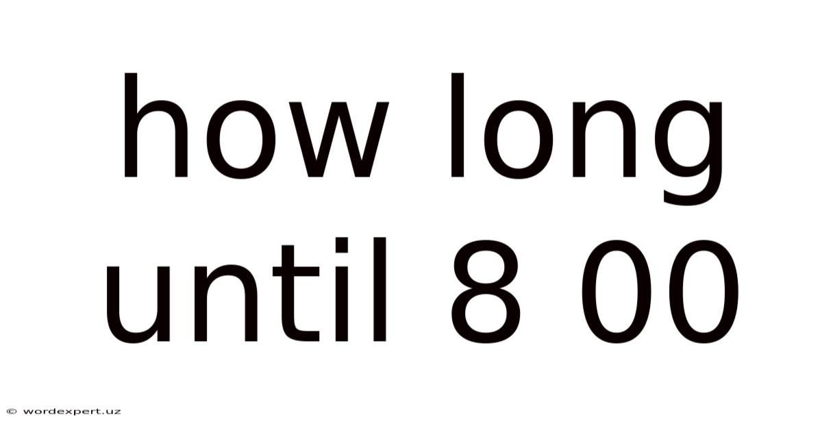 How Long Until 8 00