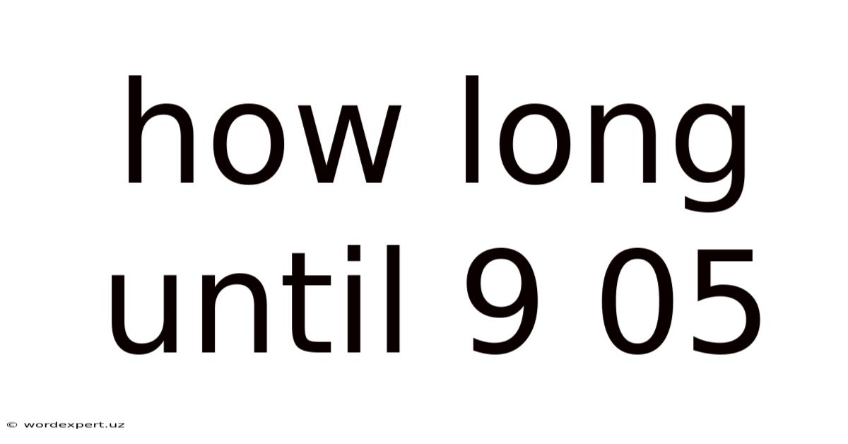 How Long Until 9 05