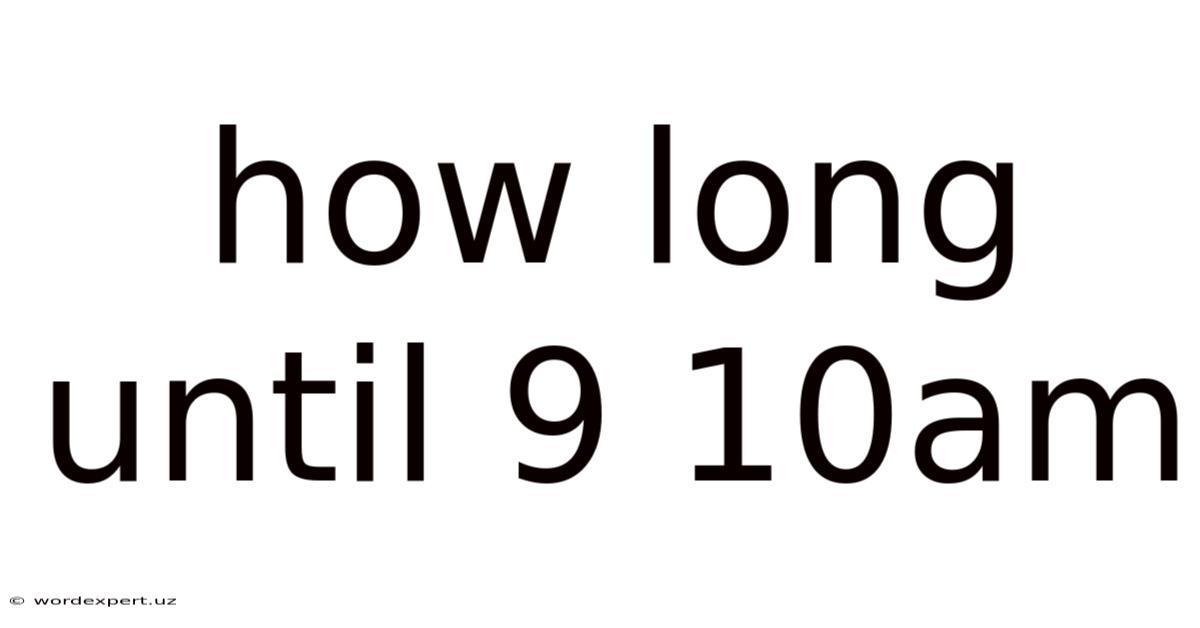 How Long Until 9 10am