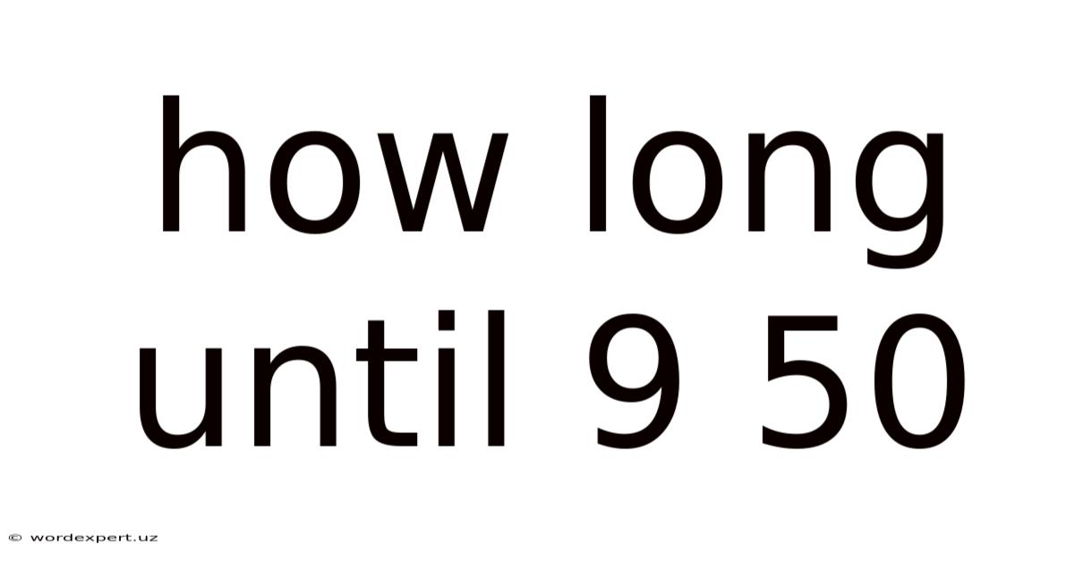 How Long Until 9 50