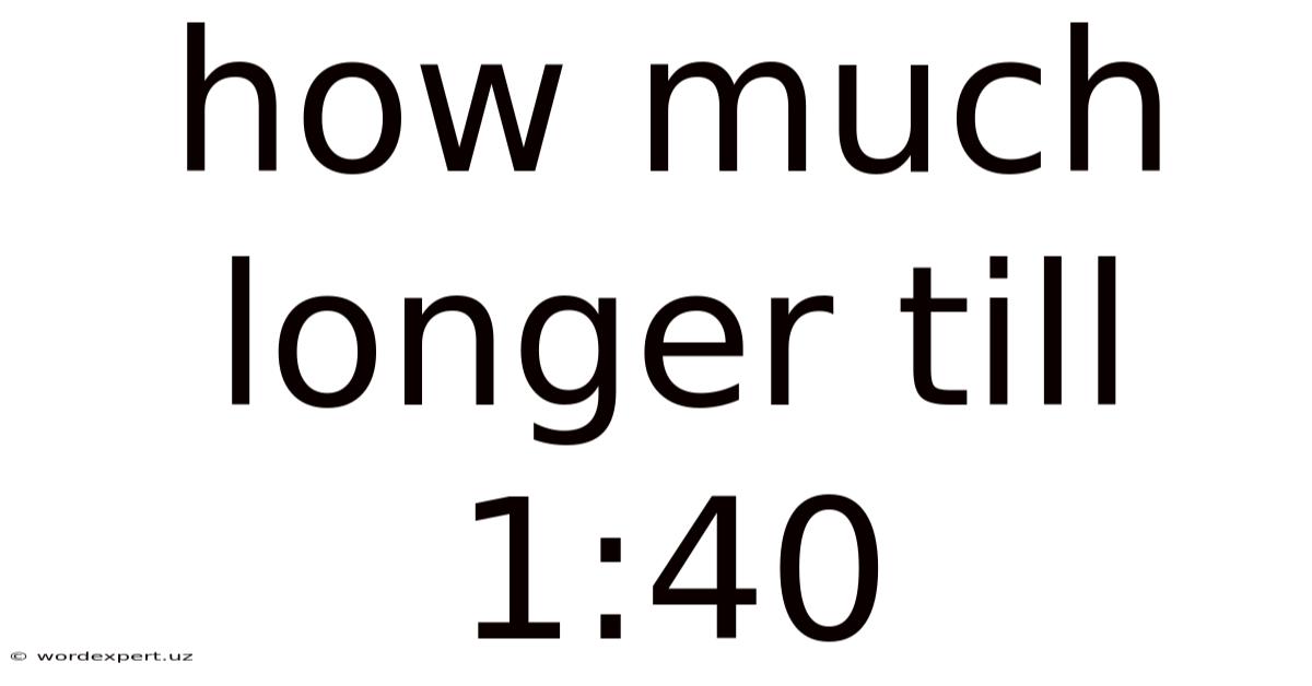 How Much Longer Till 1:40
