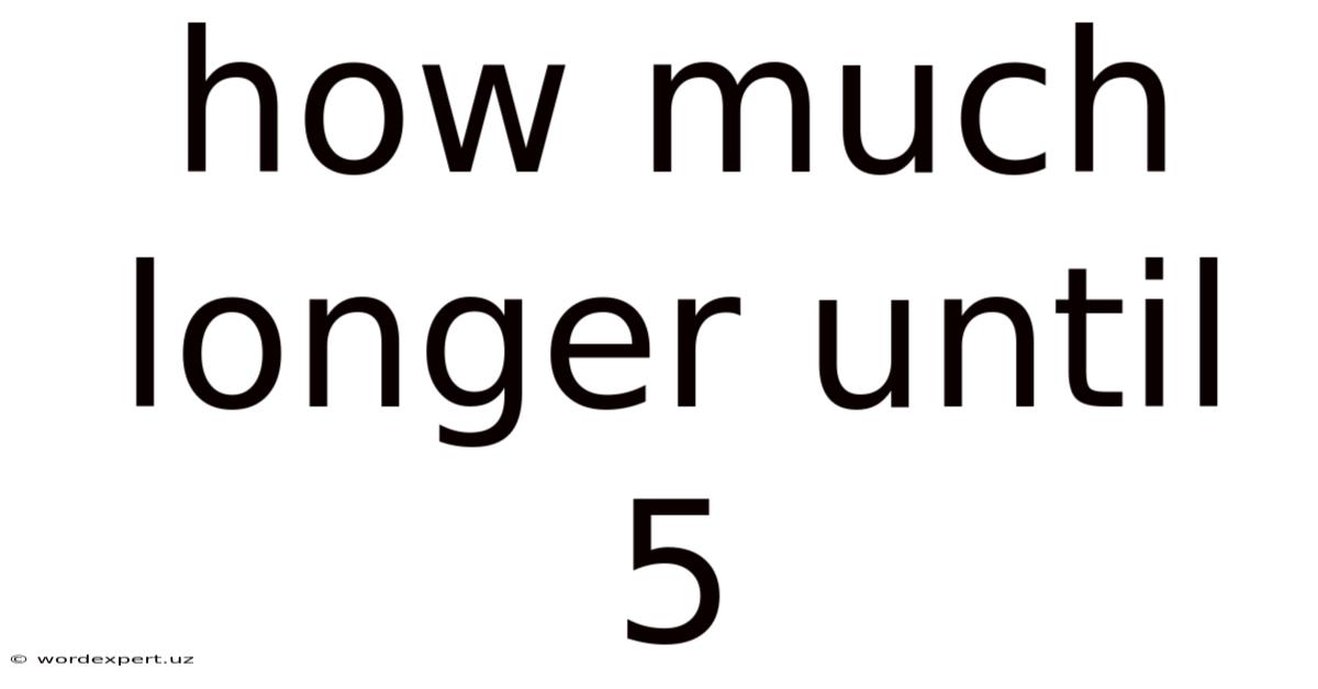 How Much Longer Until 5