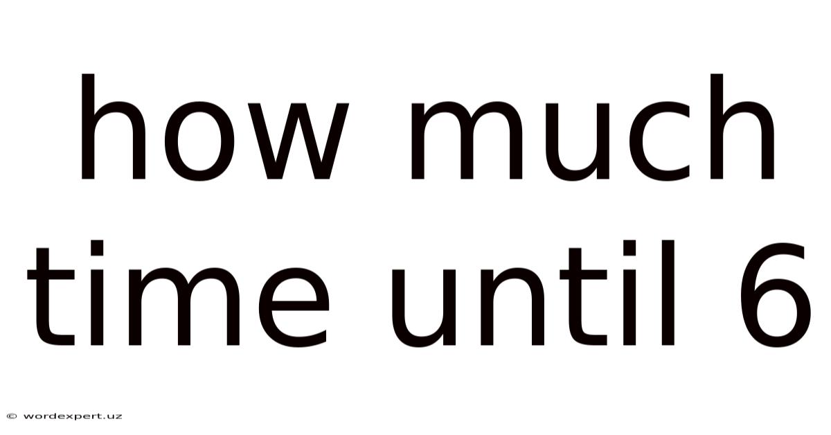 How Much Time Until 6