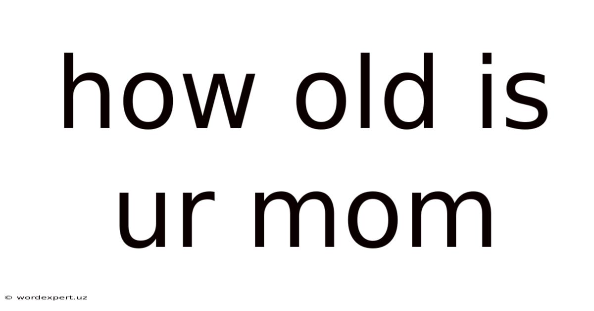 How Old Is Ur Mom