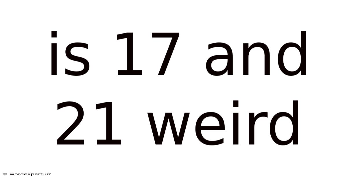 Is 17 And 21 Weird