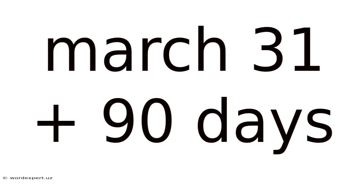 March 31 + 90 Days