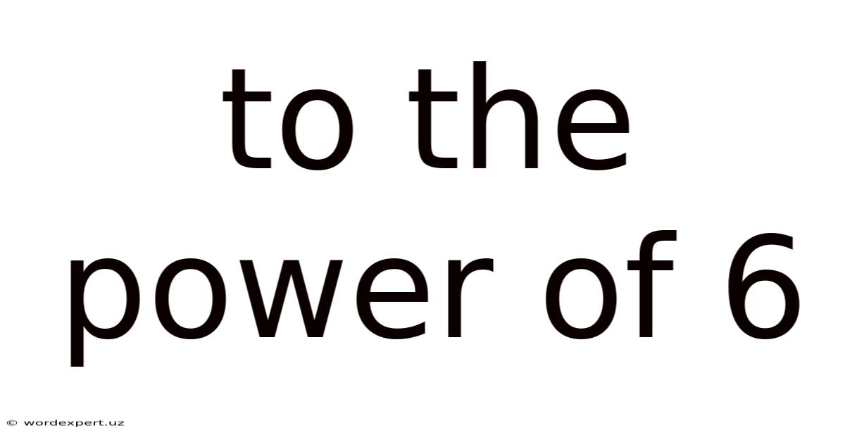 To The Power Of 6