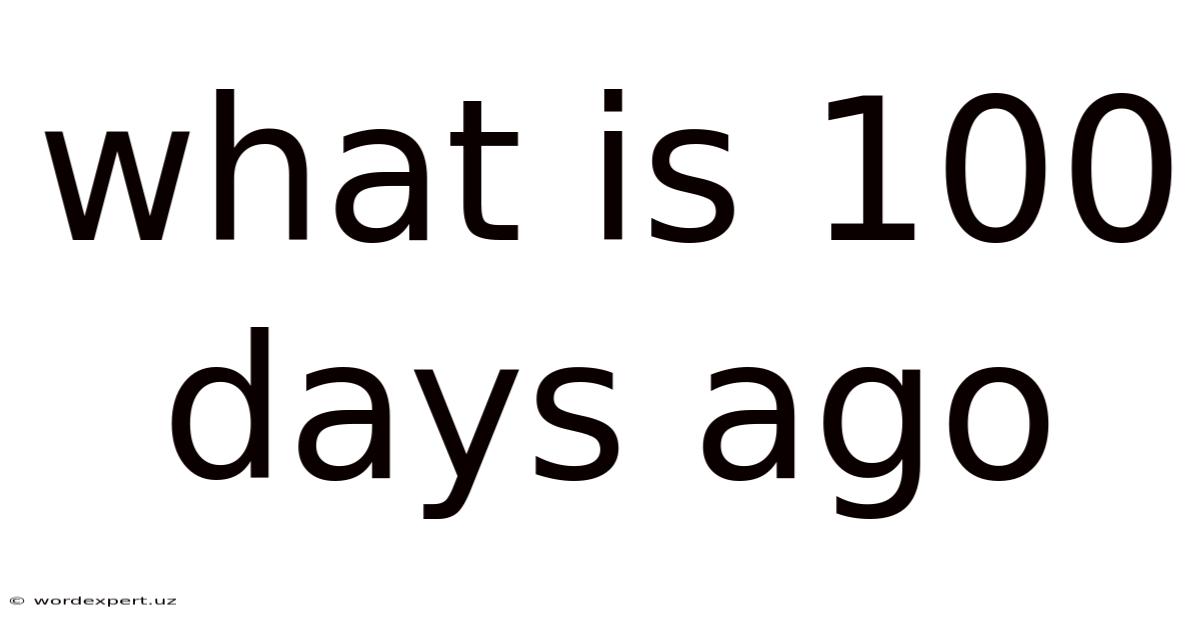 What Is 100 Days Ago