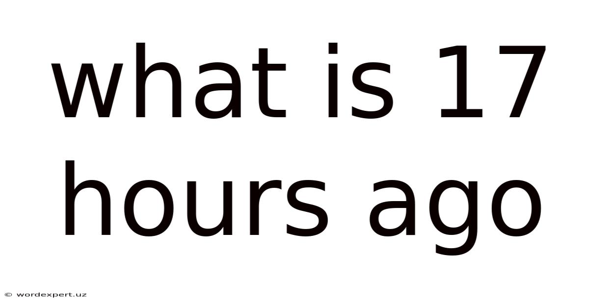 What Is 17 Hours Ago