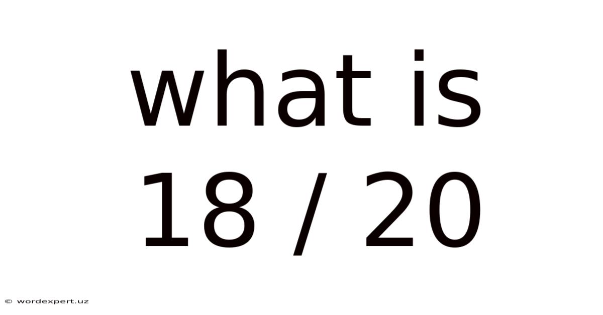 What Is 18 / 20