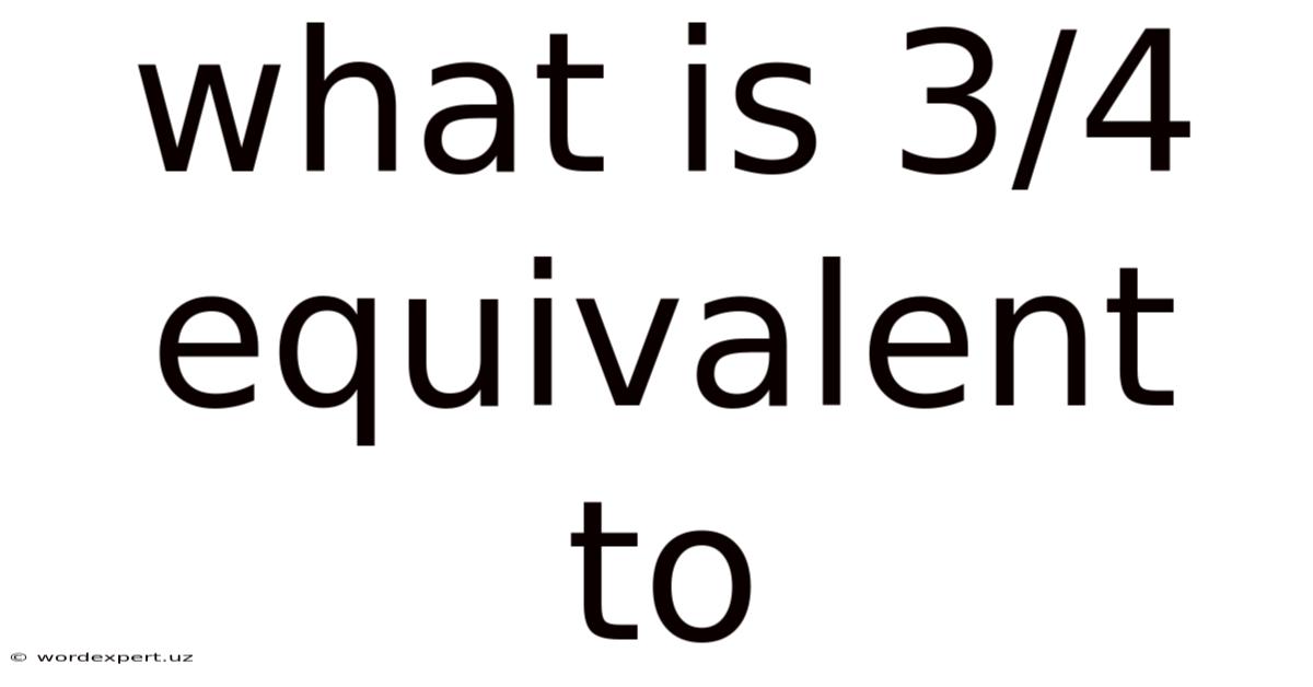 What Is 3/4 Equivalent To