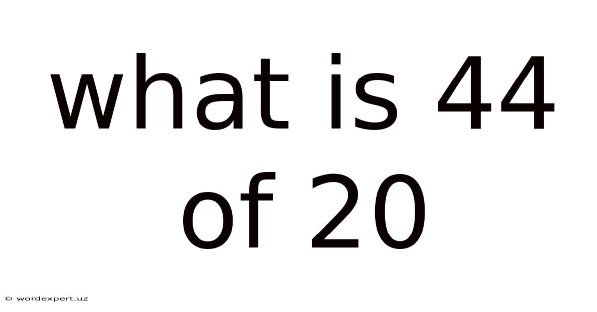 What Is 44 Of 20