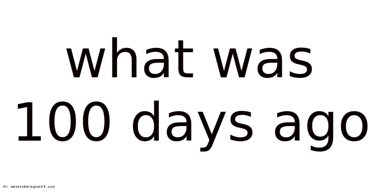 What Was 100 Days Ago
