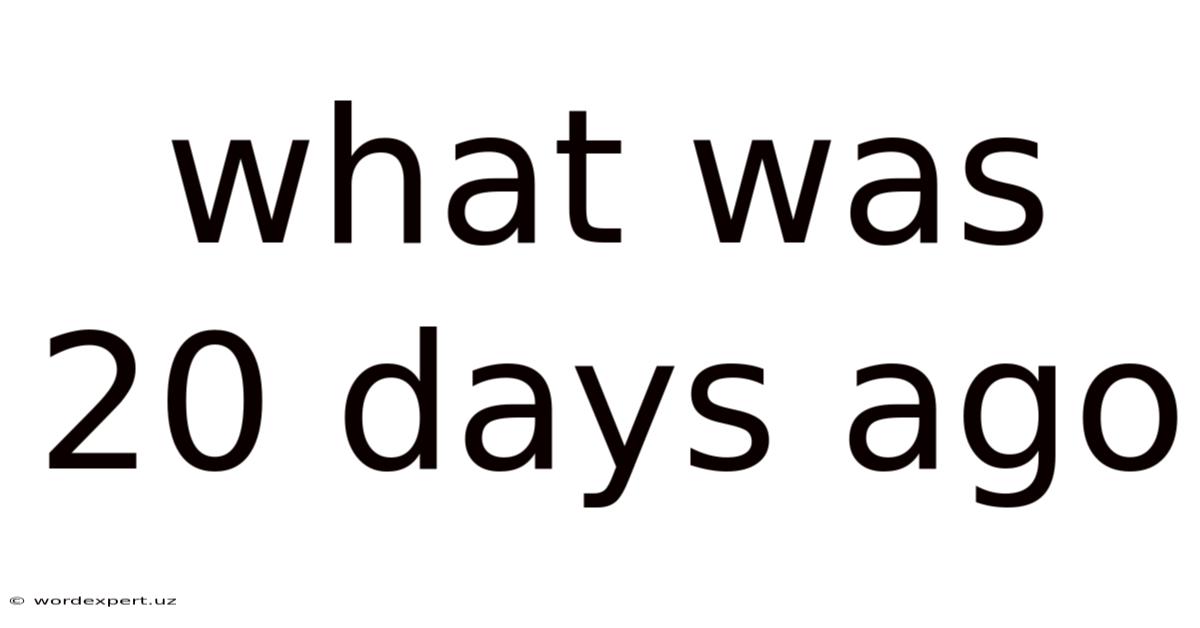 What Was 20 Days Ago