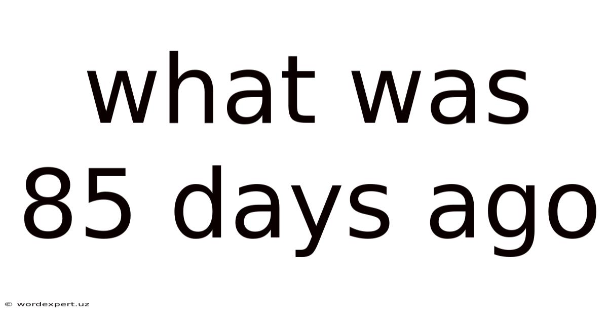 What Was 85 Days Ago