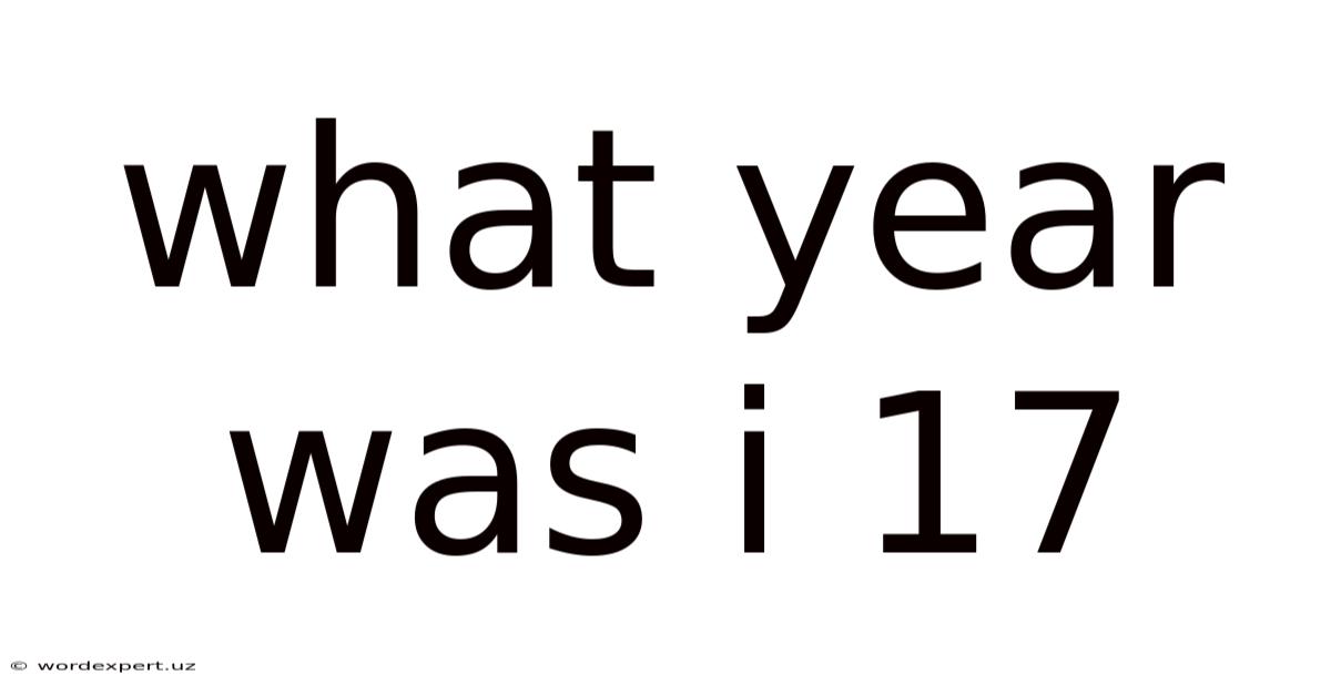 What Year Was I 17
