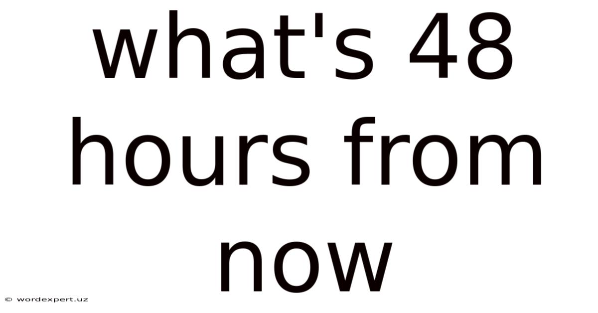 What's 48 Hours From Now