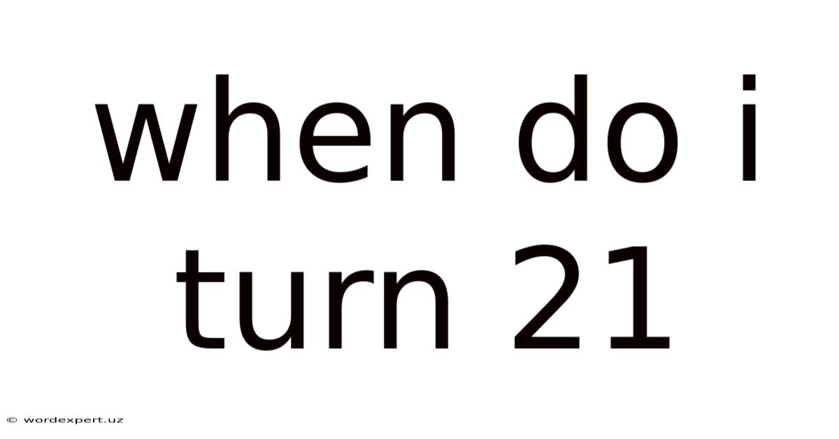 When Do I Turn 21