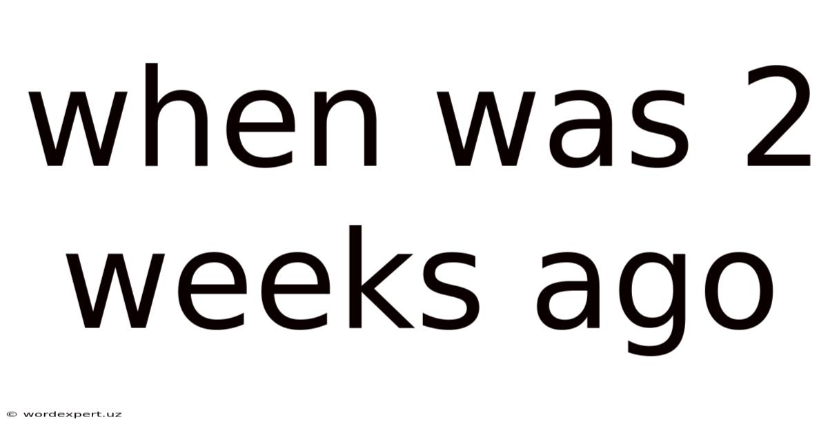 When Was 2 Weeks Ago