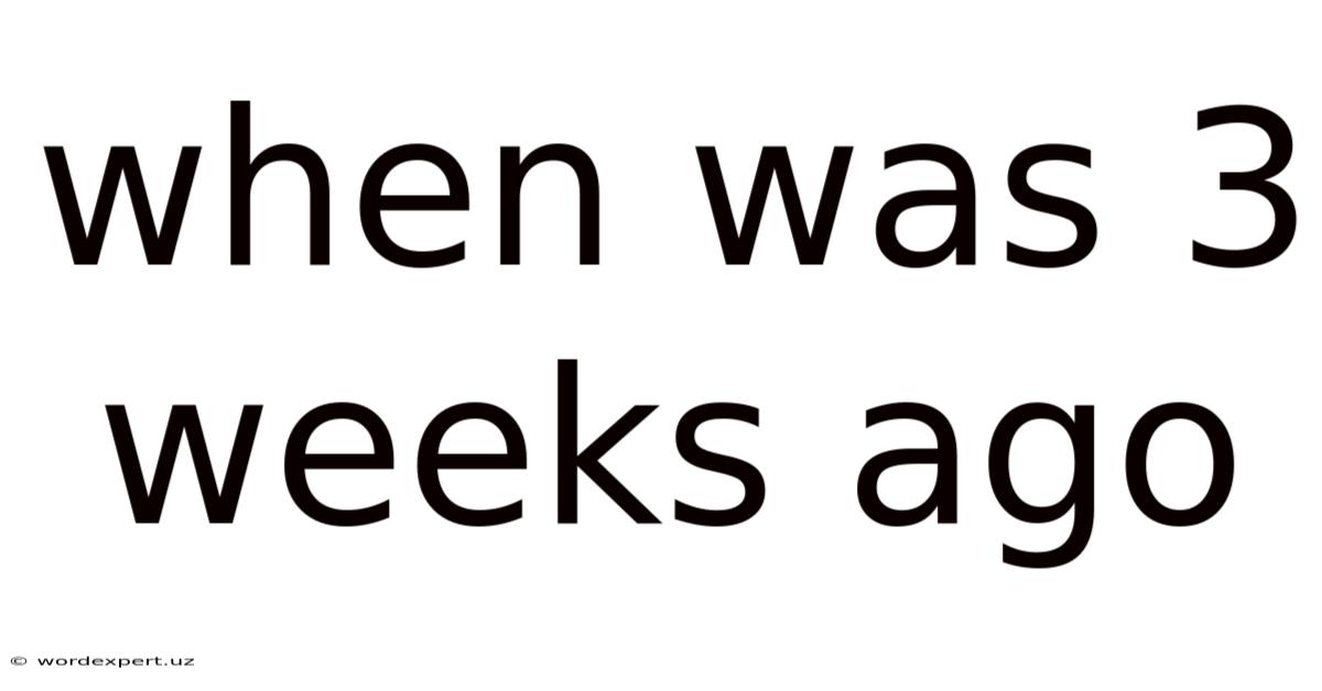 When Was 3 Weeks Ago