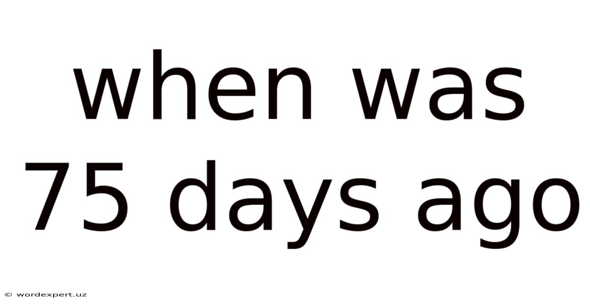 When Was 75 Days Ago